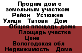 Продам дом с земельным участком › Район ­ Устюжна › Улица ­ Титова › Дом ­ 35 › Общая площадь дома ­ 79 › Площадь участка ­ 15 › Цена ­ 700 000 - Вологодская обл. Недвижимость » Дома, коттеджи, дачи продажа   